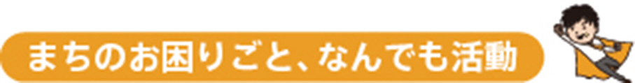 まちのお困りごと、なんでも活動